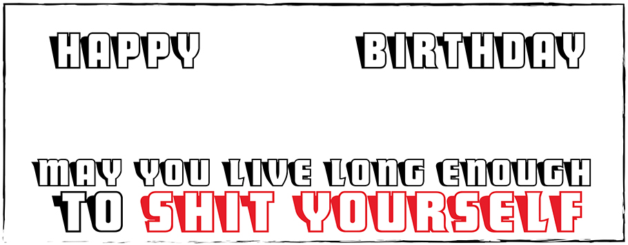 May You Live Long Enough To Shit Yourself Personalised Birthday Banners